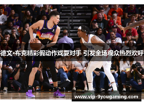 德文·布克精彩假动作戏耍对手 引发全场观众热烈欢呼