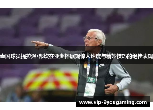 泰国球员提拉通·邦坎在亚洲杯展现惊人速度与精妙技巧的绝佳表现