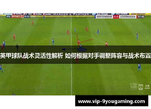 英甲球队战术灵活性解析 如何根据对手调整阵容与战术布置