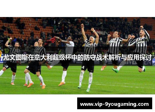 尤文图斯在意大利超级杯中的防守战术解析与应用探讨