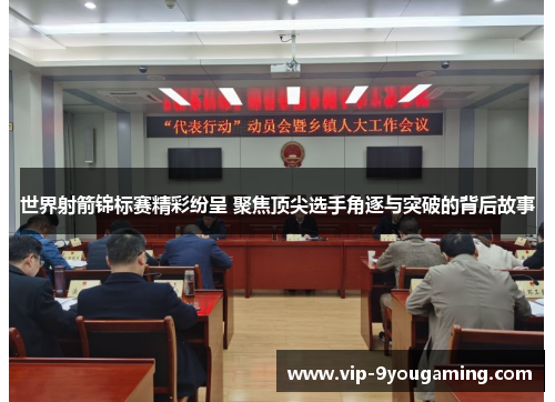 世界射箭锦标赛精彩纷呈 聚焦顶尖选手角逐与突破的背后故事