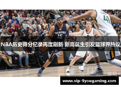 NBA历史得分纪录再度刷新 新高诞生引发篮球界热议
