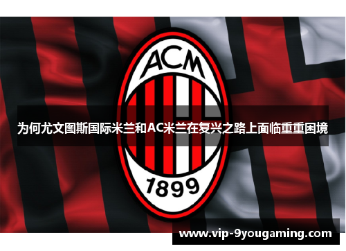 为何尤文图斯国际米兰和AC米兰在复兴之路上面临重重困境