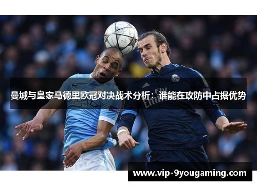 曼城与皇家马德里欧冠对决战术分析：谁能在攻防中占据优势