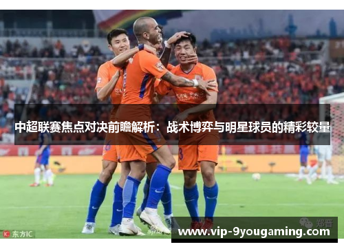 中超联赛焦点对决前瞻解析：战术博弈与明星球员的精彩较量