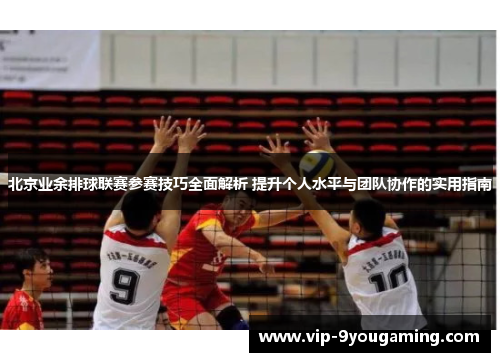 北京业余排球联赛参赛技巧全面解析 提升个人水平与团队协作的实用指南