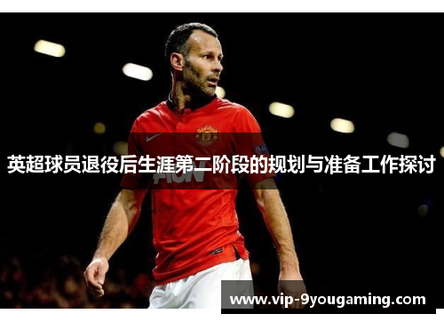 英超球员退役后生涯第二阶段的规划与准备工作探讨