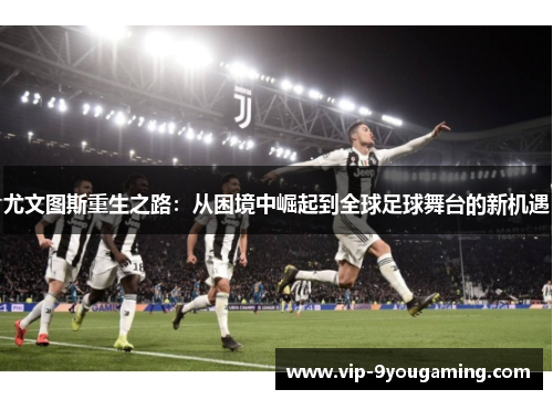 尤文图斯重生之路：从困境中崛起到全球足球舞台的新机遇