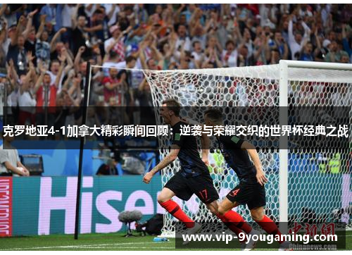 克罗地亚4-1加拿大精彩瞬间回顾：逆袭与荣耀交织的世界杯经典之战