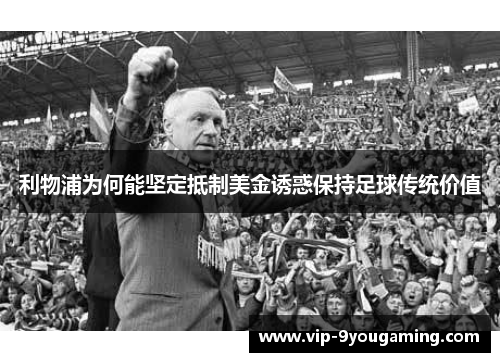利物浦为何能坚定抵制美金诱惑保持足球传统价值