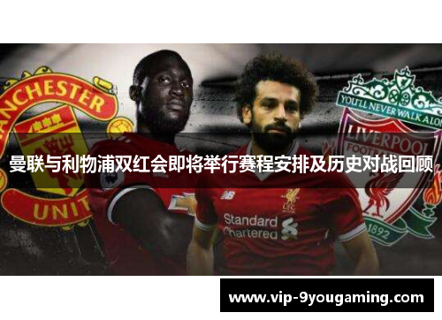 曼联与利物浦双红会即将举行赛程安排及历史对战回顾