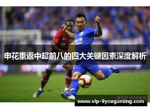 申花重返中超前八的四大关键因素深度解析
