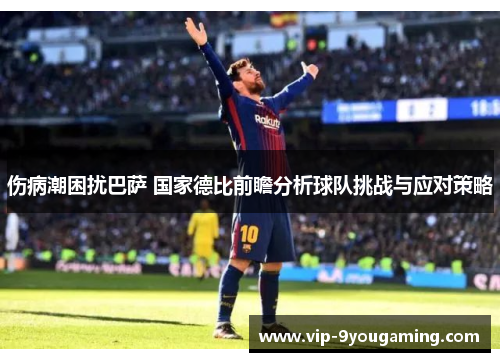 伤病潮困扰巴萨 国家德比前瞻分析球队挑战与应对策略