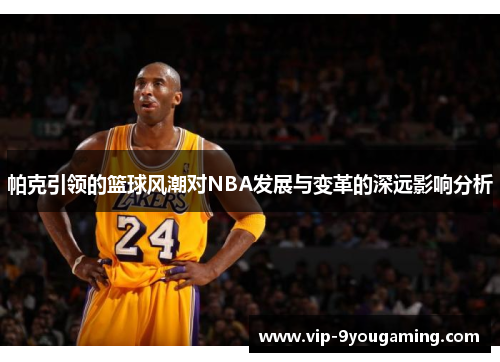 帕克引领的篮球风潮对NBA发展与变革的深远影响分析