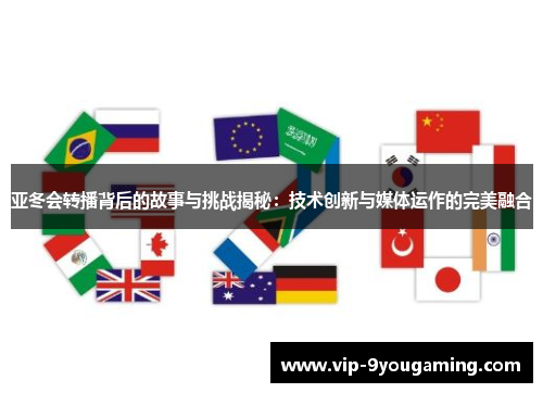 亚冬会转播背后的故事与挑战揭秘：技术创新与媒体运作的完美融合