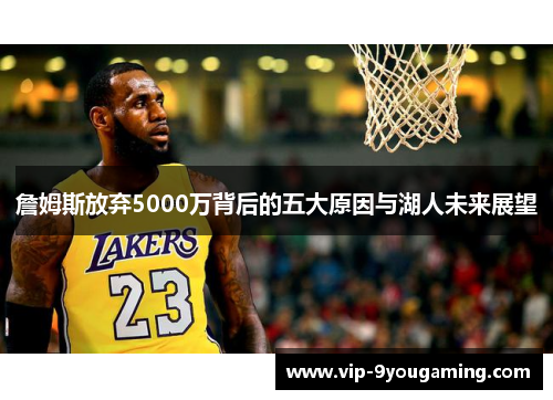 詹姆斯放弃5000万背后的五大原因与湖人未来展望