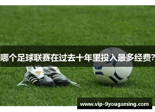 哪个足球联赛在过去十年里投入最多经费？