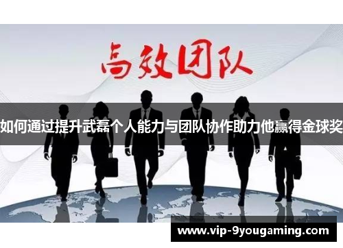 如何通过提升武磊个人能力与团队协作助力他赢得金球奖