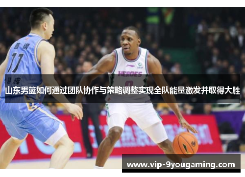 山东男篮如何通过团队协作与策略调整实现全队能量激发并取得大胜