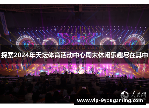 探索2024年天坛体育活动中心周末休闲乐趣尽在其中