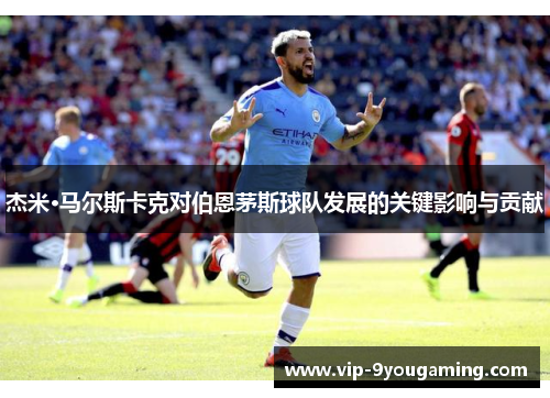 杰米·马尔斯卡克对伯恩茅斯球队发展的关键影响与贡献