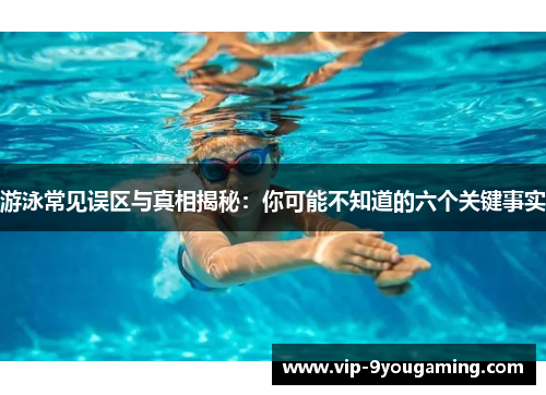 游泳常见误区与真相揭秘：你可能不知道的六个关键事实