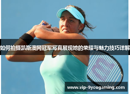 如何拍摄凯斯澳网冠军写真展现她的荣耀与魅力技巧详解