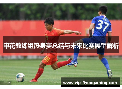 申花教练组热身赛总结与未来比赛展望解析