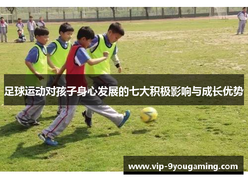 足球运动对孩子身心发展的七大积极影响与成长优势