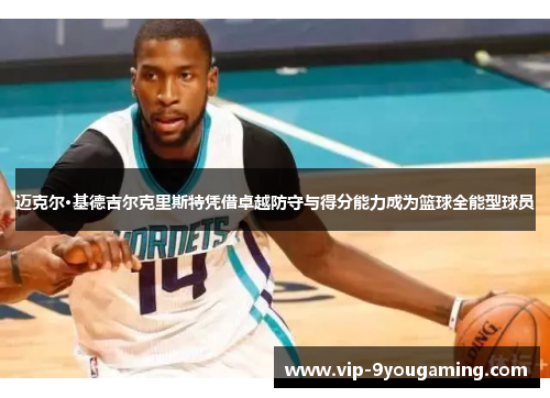迈克尔·基德吉尔克里斯特凭借卓越防守与得分能力成为篮球全能型球员