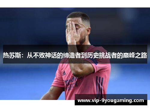 热苏斯：从不败神话的缔造者到历史挑战者的巅峰之路