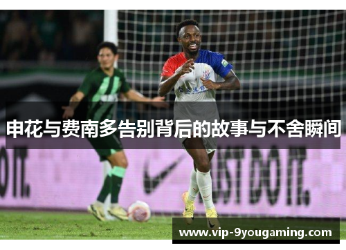 申花与费南多告别背后的故事与不舍瞬间