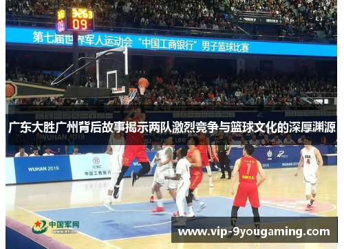 广东大胜广州背后故事揭示两队激烈竞争与篮球文化的深厚渊源