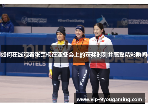 如何在线观看张楚桐在亚冬会上的获奖时刻并感受精彩瞬间