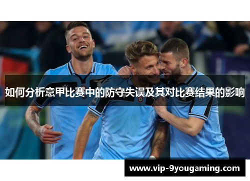 如何分析意甲比赛中的防守失误及其对比赛结果的影响
