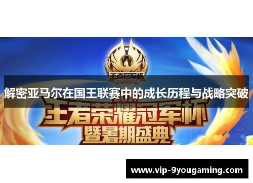 解密亚马尔在国王联赛中的成长历程与战略突破