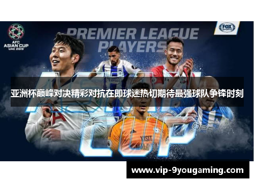 亚洲杯巅峰对决精彩对抗在即球迷热切期待最强球队争锋时刻