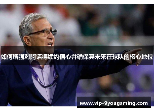 如何增强对阿诺德续约信心并确保其未来在球队的核心地位
