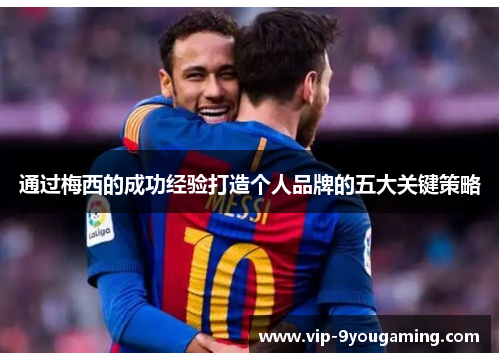 通过梅西的成功经验打造个人品牌的五大关键策略