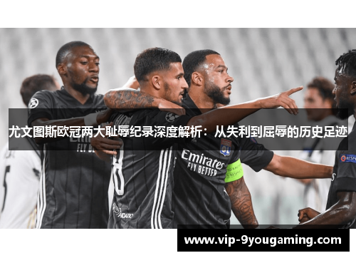 尤文图斯欧冠两大耻辱纪录深度解析：从失利到屈辱的历史足迹