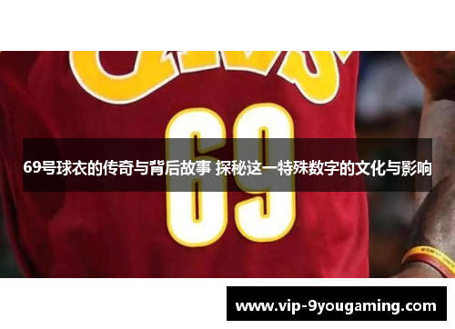 69号球衣的传奇与背后故事 探秘这一特殊数字的文化与影响