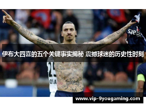 伊布大四喜的五个关键事实揭秘 震撼球迷的历史性时刻