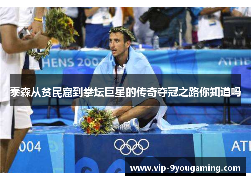 泰森从贫民窟到拳坛巨星的传奇夺冠之路你知道吗