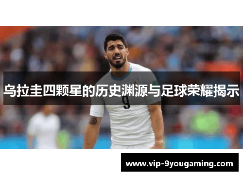 乌拉圭四颗星的历史渊源与足球荣耀揭示
