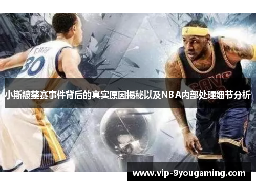 小斯被禁赛事件背后的真实原因揭秘以及NBA内部处理细节分析