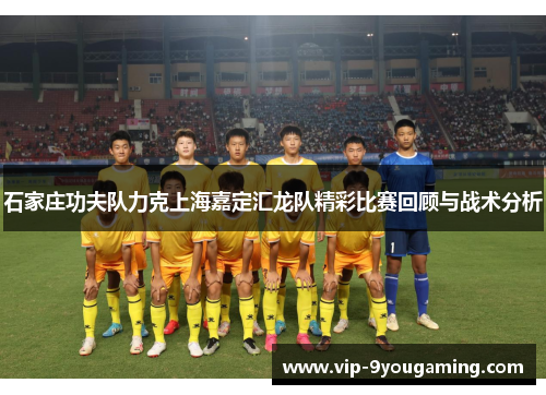 石家庄功夫队力克上海嘉定汇龙队精彩比赛回顾与战术分析