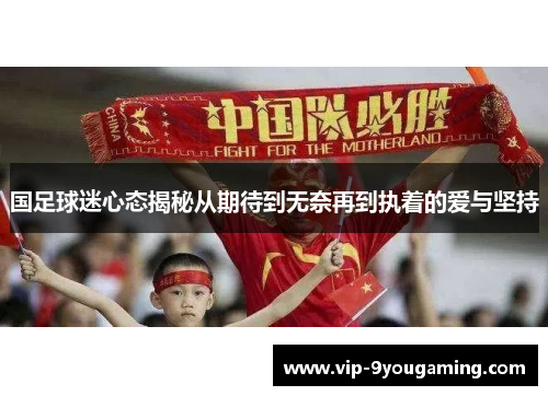 国足球迷心态揭秘从期待到无奈再到执着的爱与坚持