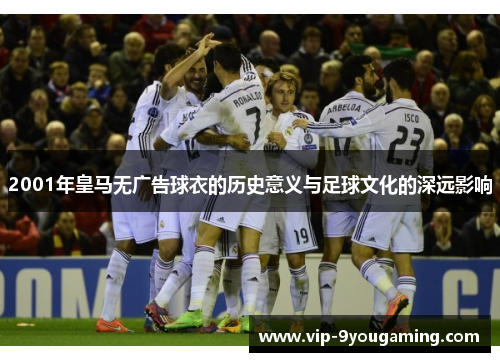 2001年皇马无广告球衣的历史意义与足球文化的深远影响