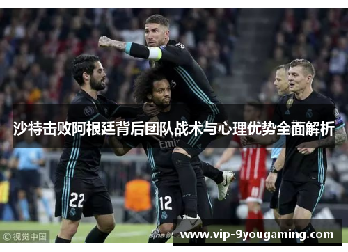 沙特击败阿根廷背后团队战术与心理优势全面解析 沙特击败阿根廷背后团队战术与心理优势全面解析