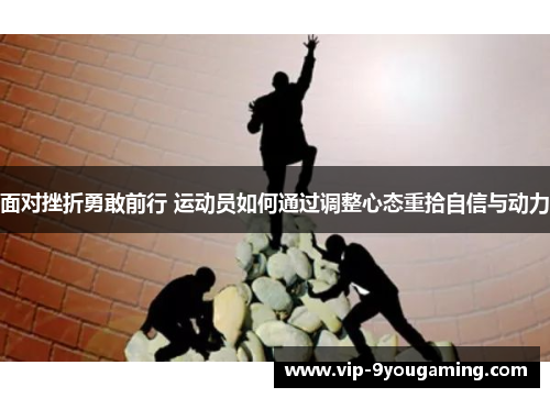 面对挫折勇敢前行 运动员如何通过调整心态重拾自信与动力